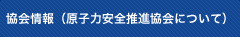 協会情報（原子力安全推進協会について）